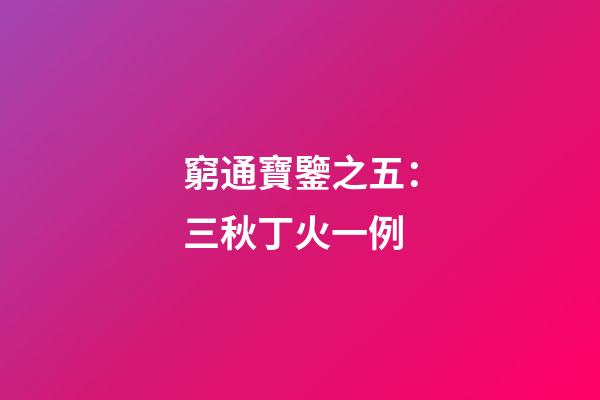 窮通寶鑒之五：三秋丁火一例