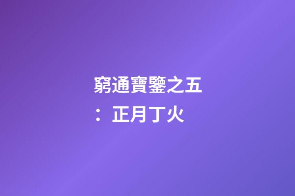 窮通寶鑒之五：正月丁火