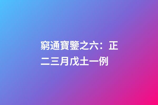 窮通寶鑒之六：正二三月戊土一例