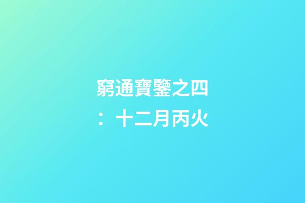 窮通寶鑒之四：十二月丙火