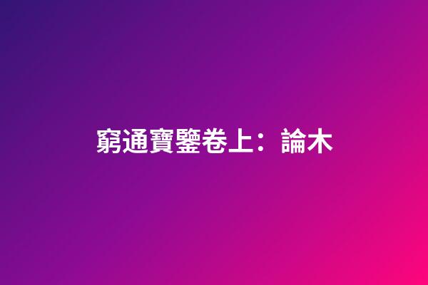窮通寶鑒卷上：論木