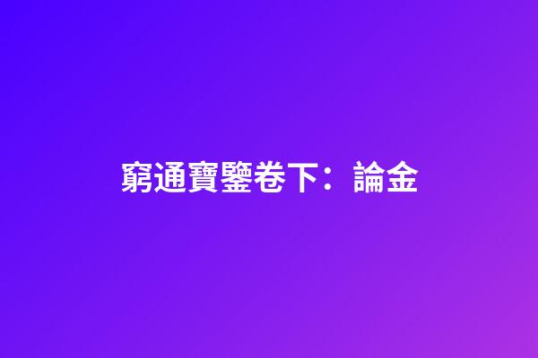 窮通寶鑒卷下：論金