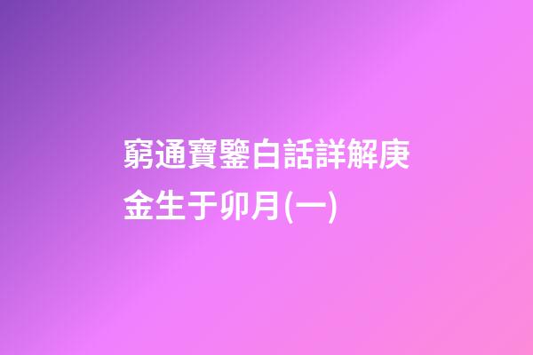 窮通寶鑒白話詳解庚金生于卯月(一)