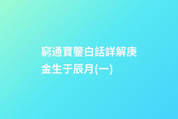 窮通寶鑒白話詳解庚金生于辰月(一)