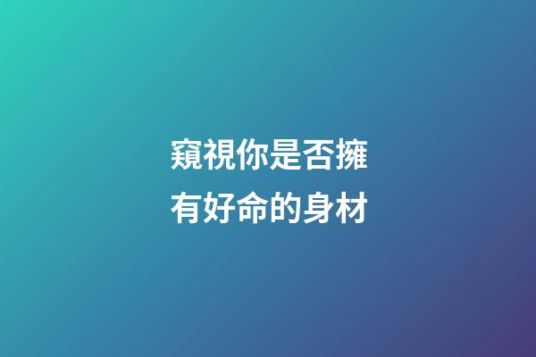 窺視你是否擁有好命的身材