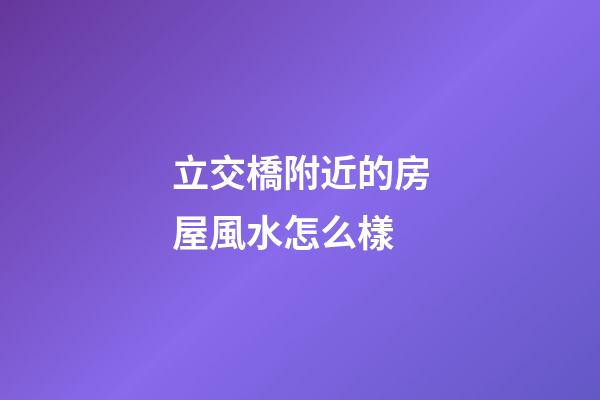 立交橋附近的房屋風水怎么樣