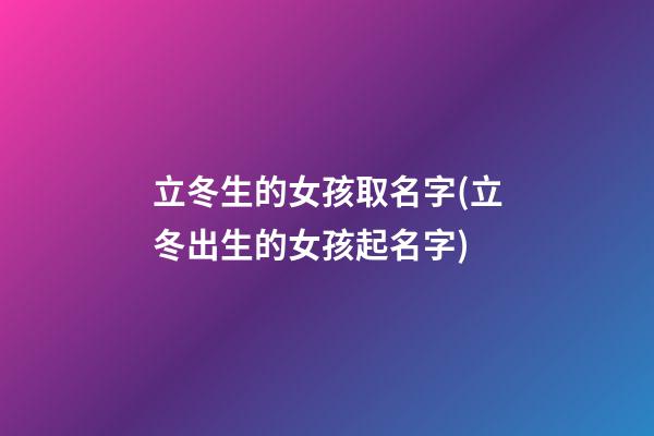 立冬生的女孩取名字(立冬出生的女孩起名字)