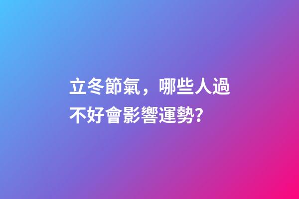 立冬節氣，哪些人過不好會影響運勢？