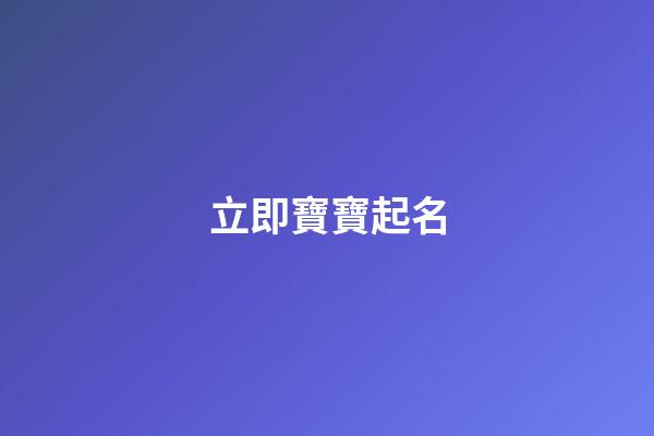 立即寶寶起名(寶寶起名全攻略)-第1張-寶寶起名-玄機派