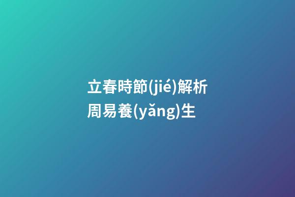 立春時節(jié)解析周易養(yǎng)生