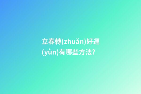 立春轉(zhuǎn)好運(yùn)有哪些方法？