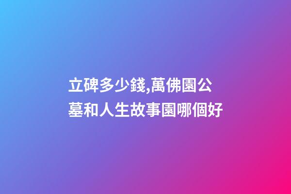 立碑多少錢,萬佛園公墓和人生故事園哪個好-第1張-觀點-玄機派