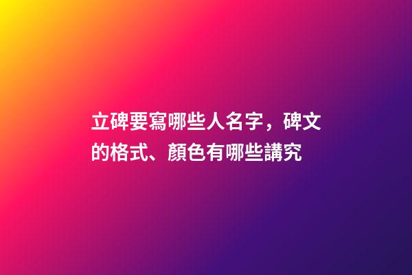 立碑要寫哪些人名字，碑文的格式、顏色有哪些講究