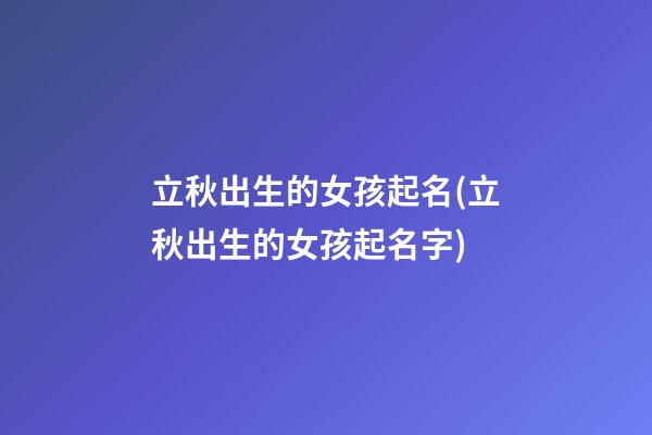 立秋出生的女孩起名(立秋出生的女孩起名字)