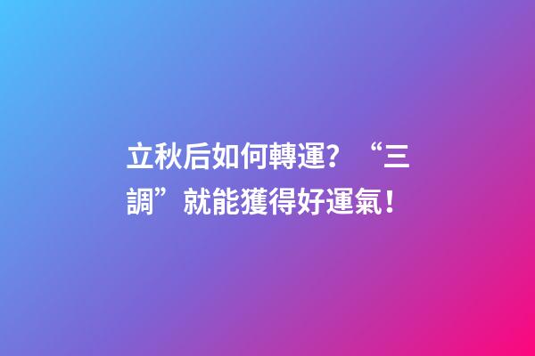 立秋后如何轉運？“三調”就能獲得好運氣！