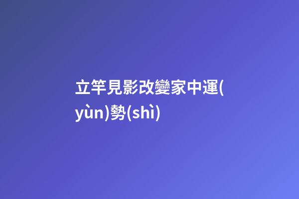 立竿見影改變家中運(yùn)勢(shì)