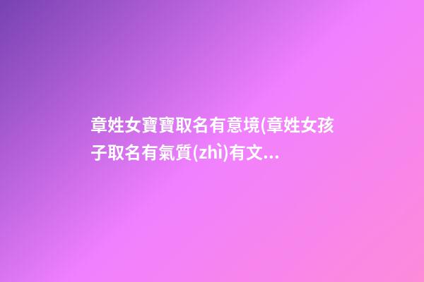 章姓女寶寶取名有意境(章姓女孩子取名有氣質(zhì)有文化)
