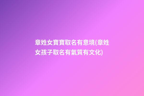 章姓女寶寶取名有意境(章姓女孩子取名有氣質有文化)