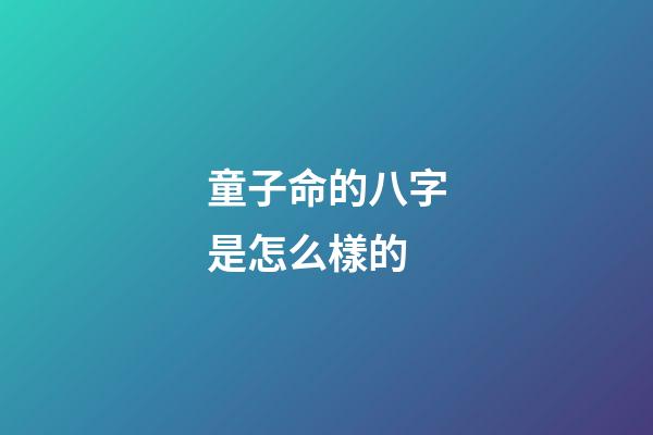 童子命的八字是怎么樣的