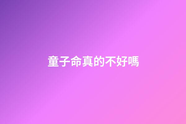 童子命真的不好嗎