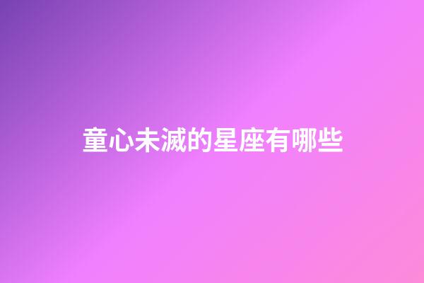 童心未滅的星座有哪些-第1張-星座運勢-玄機派