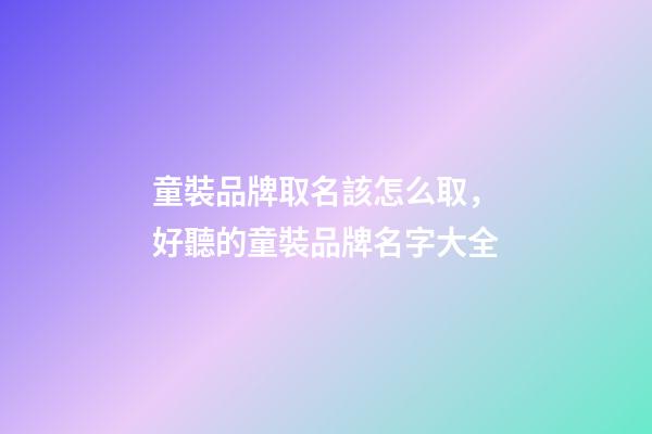 童裝品牌取名該怎么取，好聽的童裝品牌名字大全-第1張-商標(biāo)起名-玄機(jī)派