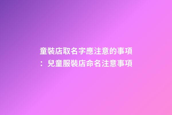童裝店取名字應注意的事項：兒童服裝店命名注意事項-第1張-店鋪起名-玄機派