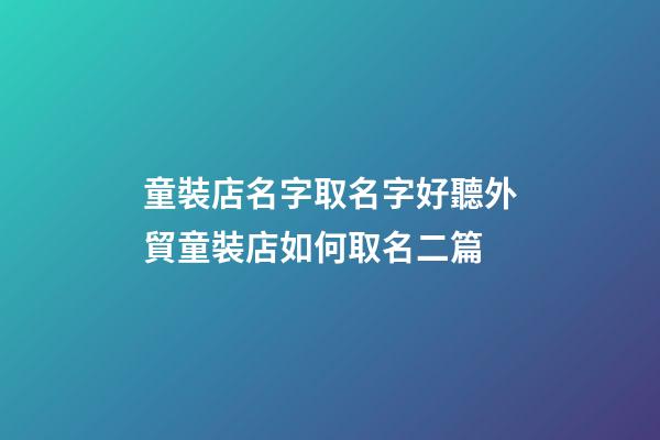 童裝店名字取名字好聽外貿童裝店如何取名二篇-第1張-店鋪起名-玄機派