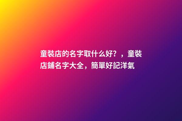 童裝店的名字取什么好？，童裝店鋪名字大全，簡單好記洋氣-第1張-店鋪起名-玄機派