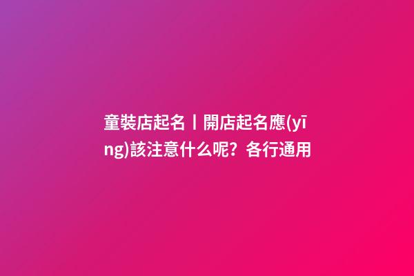 童裝店起名丨開店起名應(yīng)該注意什么呢？各行通用-第1張-店鋪起名-玄機(jī)派