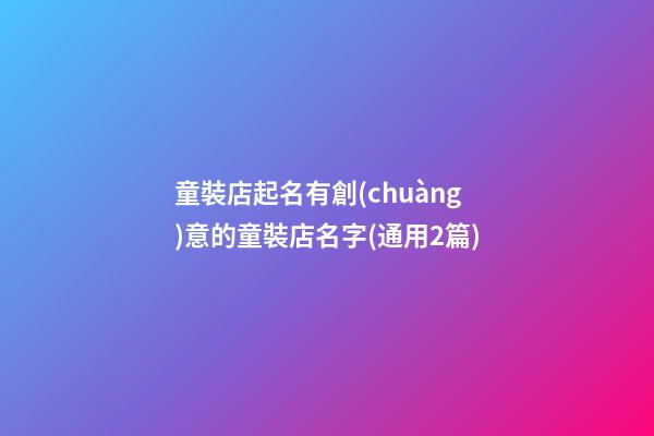 童裝店起名有創(chuàng)意的童裝店名字(通用2篇)-第1張-店鋪起名-玄機派