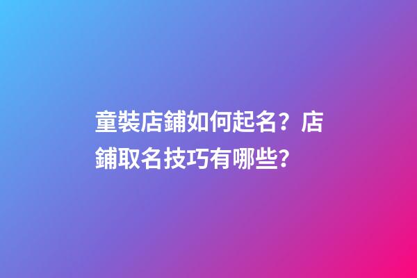 童裝店鋪如何起名？店鋪取名技巧有哪些？