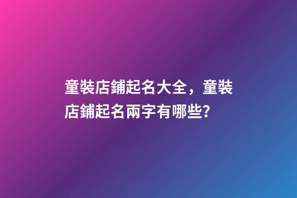 童裝店鋪起名大全，童裝店鋪起名兩字有哪些？-第1張-店鋪起名-玄機派