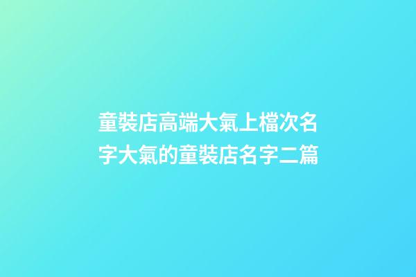 童裝店高端大氣上檔次名字大氣的童裝店名字二篇-第1張-店鋪起名-玄機派