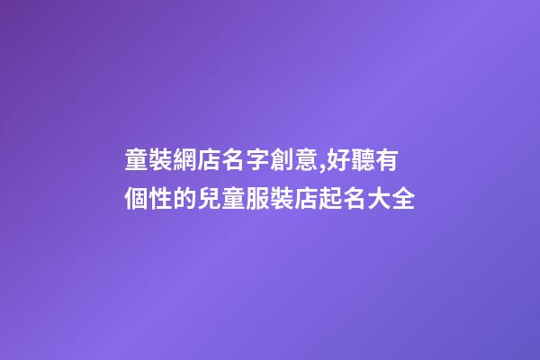 童裝網店名字創意,好聽有個性的兒童服裝店起名大全-第1張-店鋪起名-玄機派