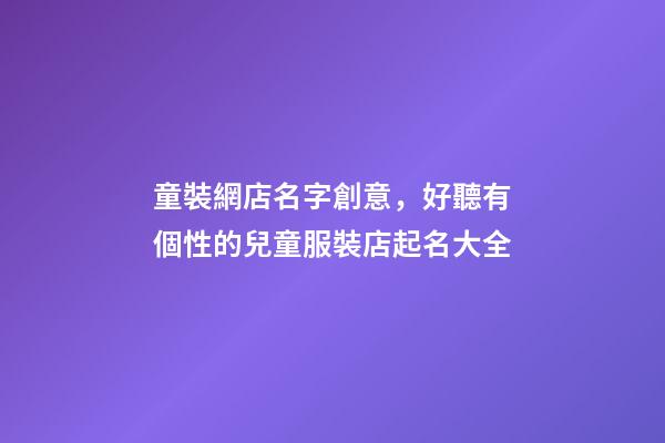 童裝網店名字創意，好聽有個性的兒童服裝店起名大全-第1張-店鋪起名-玄機派