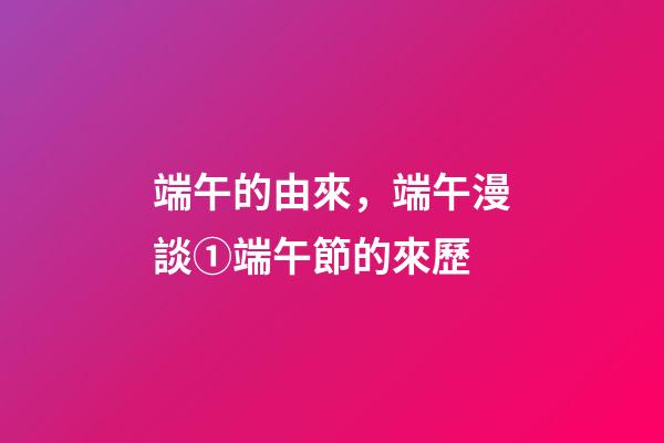 端午的由來，端午漫談①端午節的來歷(上)-第1張-觀點-玄機派