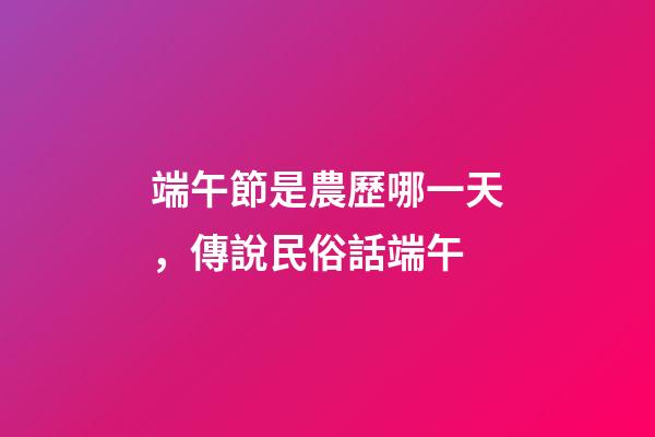 端午節是農歷哪一天，傳說民俗話端午-第1張-觀點-玄機派