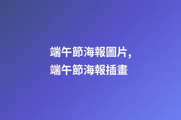端午節海報圖片,端午節海報插畫-第1張-觀點-玄機派
