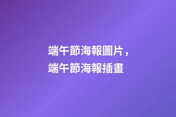 端午節海報圖片，端午節海報插畫-第1張-觀點-玄機派