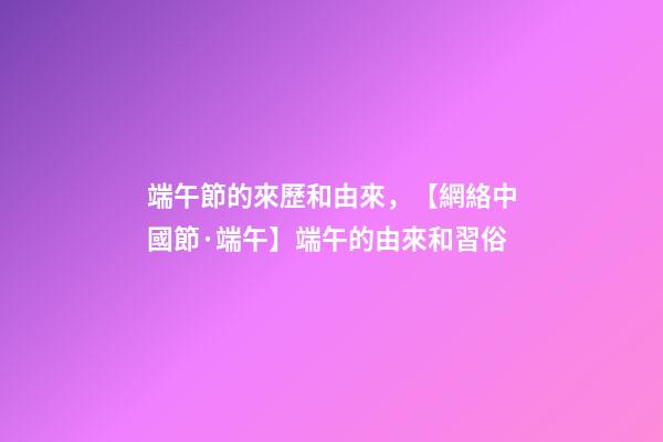 端午節的來歷和由來，【網絡中國節·端午】端午的由來和習俗