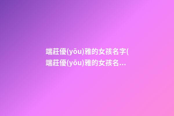 端莊優(yōu)雅的女孩名字(端莊優(yōu)雅的女孩名字帶火字旁)