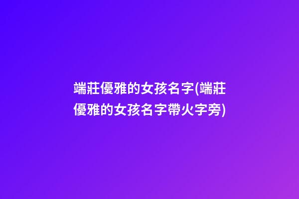 端莊優雅的女孩名字(端莊優雅的女孩名字帶火字旁)