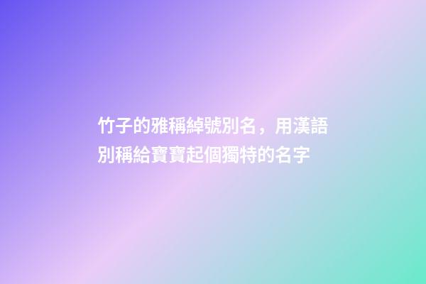 竹子的雅稱綽號別名，用漢語別稱給寶寶起個獨特的名字-第1張-觀點-玄機派