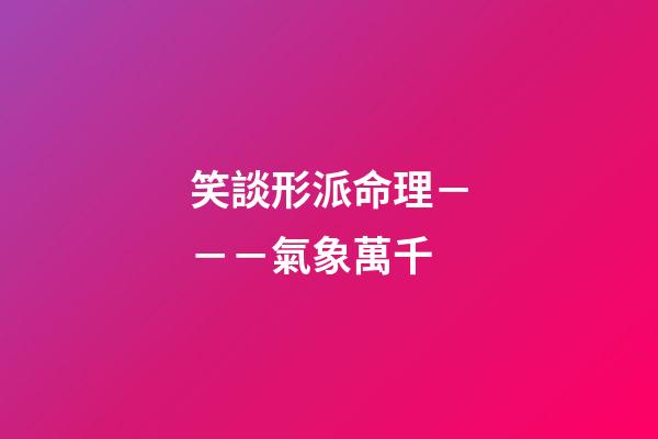 笑談形派命理－－－氣象萬千