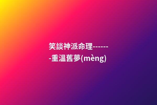 笑談神派命理-------重溫舊夢(mèng)