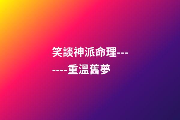 笑談神派命理-------重溫舊夢