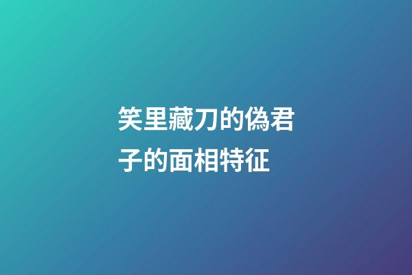 笑里藏刀的偽君子的面相特征