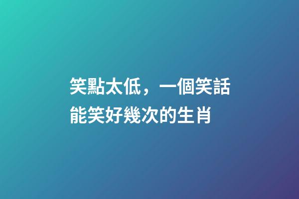 笑點太低，一個笑話能笑好幾次的生肖