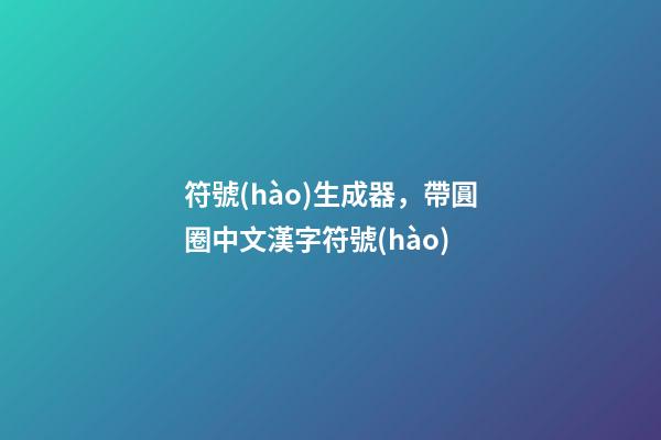 符號(hào)生成器，帶圓圈中文漢字符號(hào)